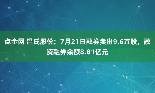 点金网 温氏股份：7月21日融券卖出9.6万股，融资融券余额8.81亿元