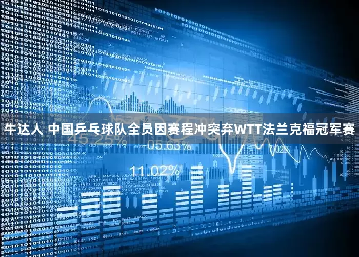 牛达人 中国乒乓球队全员因赛程冲突弃WTT法兰克福冠军赛