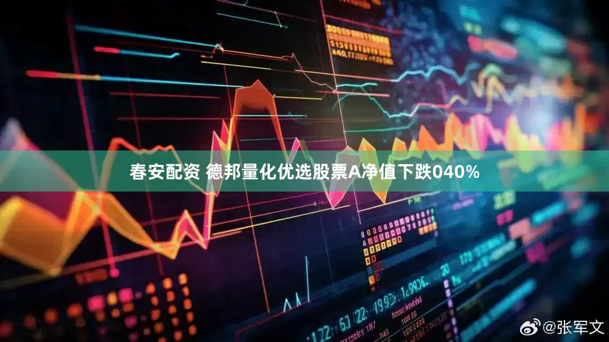 春安配资 德邦量化优选股票A净值下跌040%