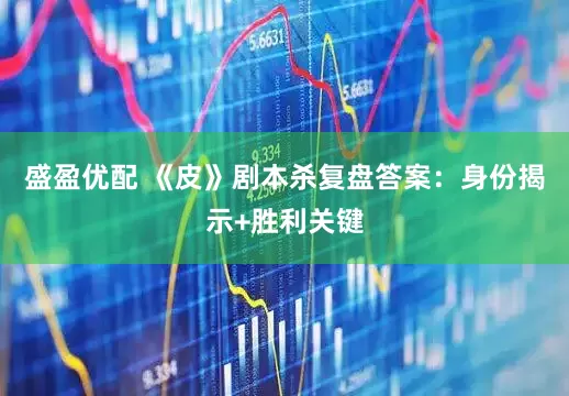 盛盈优配 《皮》剧本杀复盘答案：身份揭示+胜利关键