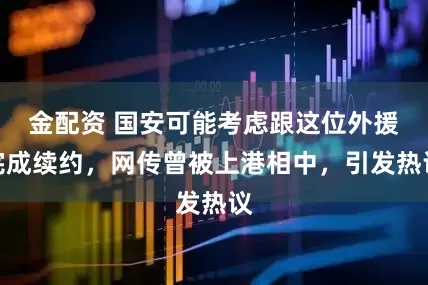 金配资 国安可能考虑跟这位外援完成续约，网传曾被上港相中，引发热议