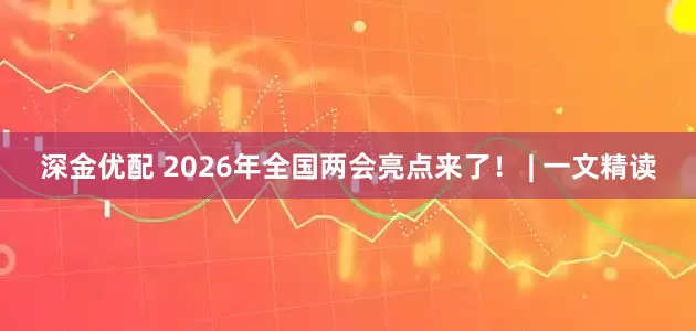 深金优配 2026年全国两会亮点来了！ | 一文精读
