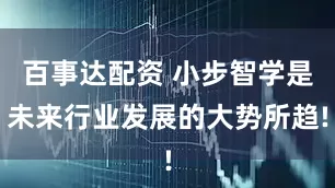百事达配资 小步智学是未来行业发展的大势所趋!